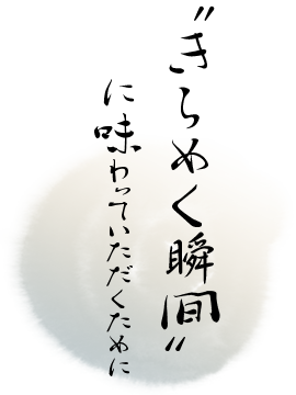 “きらめく瞬間”に味わっていただくために
