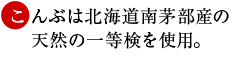 こんぶは北海道南茅部産の天然の一等検を使用。