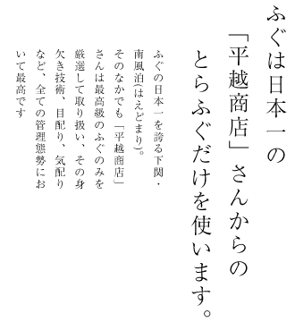 ふぐは日本一の「平越商店」さんからのとらふぐだけを使います。