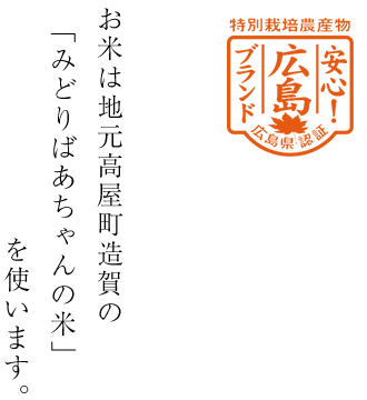 お米は地元高屋町造賀の「みどりばあちゃんの米」を使います。